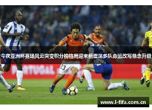 今夜亚洲杯赛场风云突变积分榜格局迎来新震荡多队命运改写悬念升级 今夜亚洲杯赛场风云突变积分榜格局迎来新震荡多队命运改写悬念升级
