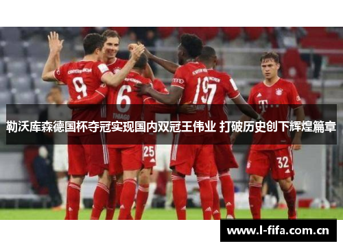 勒沃库森德国杯夺冠实现国内双冠王伟业 打破历史创下辉煌篇章